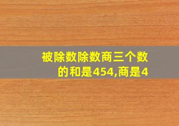 被除数除数商三个数的和是454,商是4