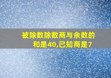 被除数除数商与余数的和是40,已知商是7