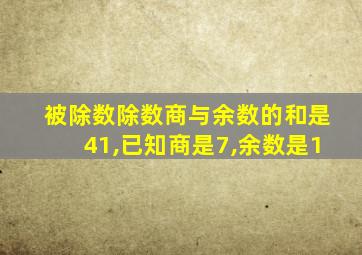 被除数除数商与余数的和是41,已知商是7,余数是1