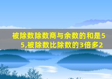 被除数除数商与余数的和是55,被除数比除数的3倍多2