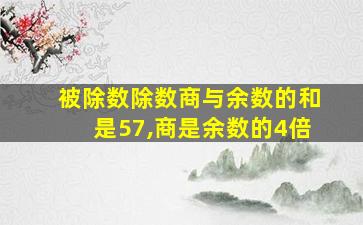 被除数除数商与余数的和是57,商是余数的4倍