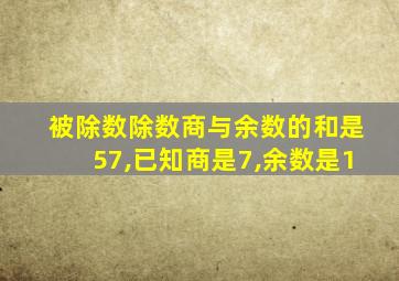 被除数除数商与余数的和是57,已知商是7,余数是1