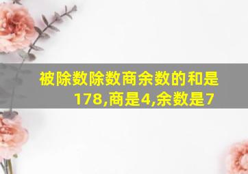 被除数除数商余数的和是178,商是4,余数是7