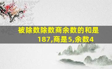 被除数除数商余数的和是187,商是5,余数4