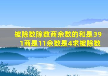 被除数除数商余数的和是391商是11余数是4求被除数