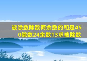 被除数除数商余数的和是450除数24余数13求被除数