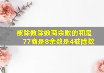 被除数除数商余数的和是77商是8余数是4被除数