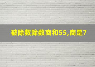 被除数除数商和55,商是7