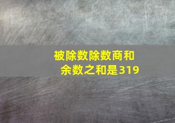 被除数除数商和余数之和是319