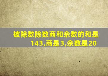 被除数除数商和余数的和是143,商是3,余数是20