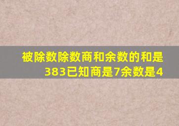 被除数除数商和余数的和是383已知商是7余数是4