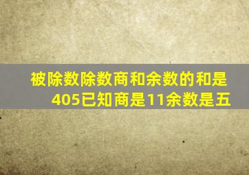 被除数除数商和余数的和是405已知商是11余数是五