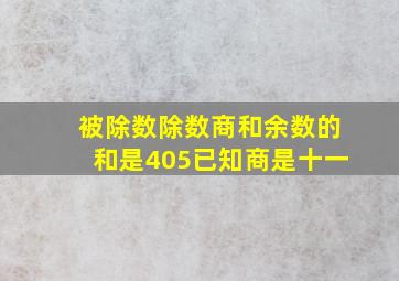 被除数除数商和余数的和是405已知商是十一