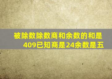 被除数除数商和余数的和是409已知商是24余数是五