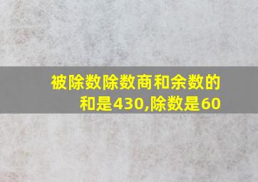 被除数除数商和余数的和是430,除数是60