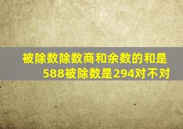 被除数除数商和余数的和是588被除数是294对不对