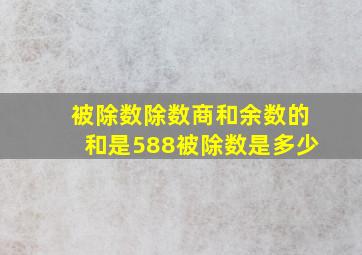 被除数除数商和余数的和是588被除数是多少