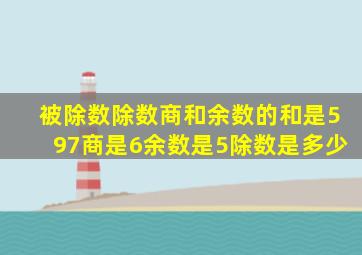 被除数除数商和余数的和是597商是6余数是5除数是多少