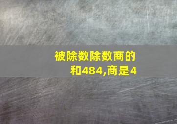 被除数除数商的和484,商是4