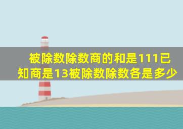 被除数除数商的和是111已知商是13被除数除数各是多少