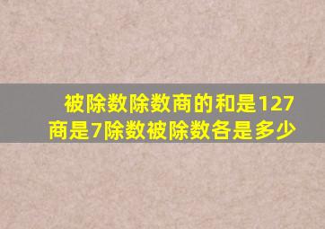 被除数除数商的和是127商是7除数被除数各是多少