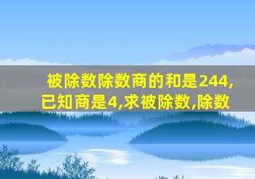 被除数除数商的和是244,已知商是4,求被除数,除数