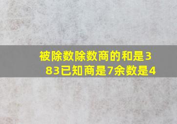 被除数除数商的和是383已知商是7余数是4