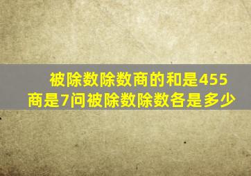 被除数除数商的和是455商是7问被除数除数各是多少