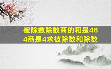 被除数除数商的和是484商是4求被除数和除数