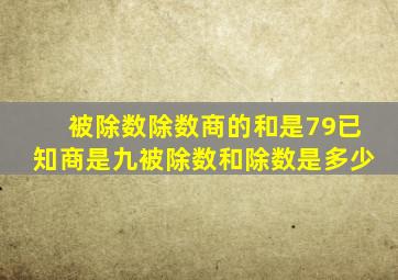 被除数除数商的和是79已知商是九被除数和除数是多少