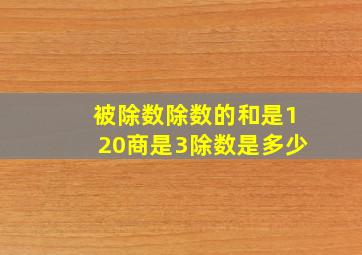 被除数除数的和是120商是3除数是多少