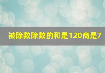 被除数除数的和是120商是7