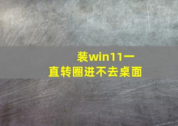 装win11一直转圈进不去桌面