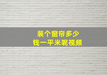 装个窗帘多少钱一平米呢视频