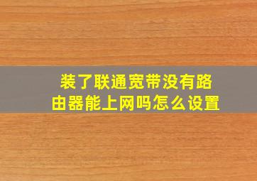 装了联通宽带没有路由器能上网吗怎么设置