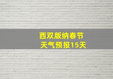 西双版纳春节天气预报15天