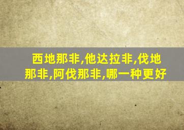 西地那非,他达拉非,伐地那非,阿伐那非,哪一种更好