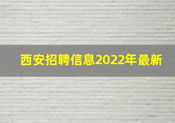 西安招聘信息2022年最新