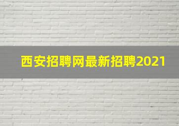 西安招聘网最新招聘2021