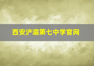 西安浐灞第七中学官网