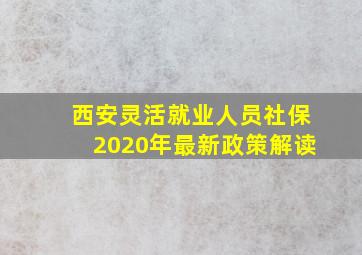 西安灵活就业人员社保2020年最新政策解读