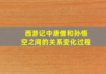 西游记中唐僧和孙悟空之间的关系变化过程