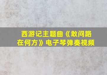 西游记主题曲《敢问路在何方》电子琴弹奏视频