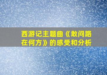 西游记主题曲《敢问路在何方》的感受和分析