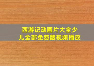 西游记动画片大全少儿全部免费版视频播放