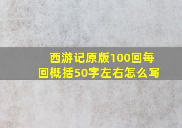 西游记原版100回每回概括50字左右怎么写