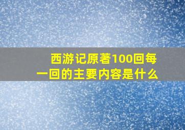 西游记原著100回每一回的主要内容是什么