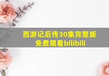 西游记后传30集完整版免费观看bilibili