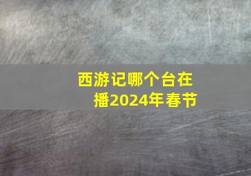 西游记哪个台在播2024年春节