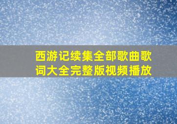 西游记续集全部歌曲歌词大全完整版视频播放